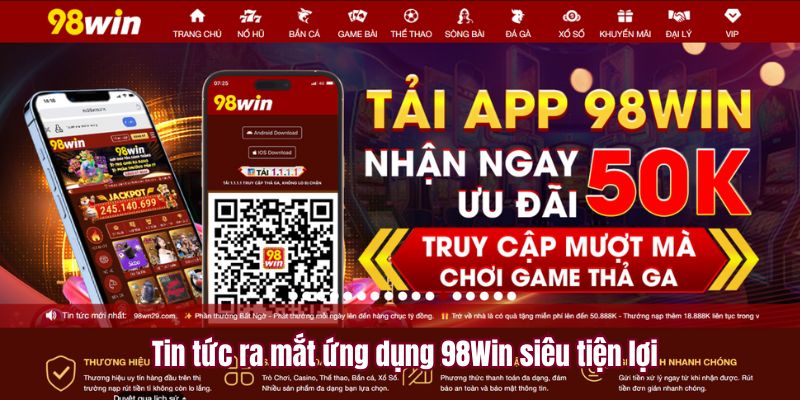 Tin tức ra mắt ứng dụng 98Win siêu tiện lợi
